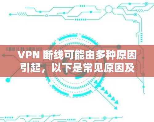 VPN 断线可能由多种原因引起，以下是常见原因及解决方法
