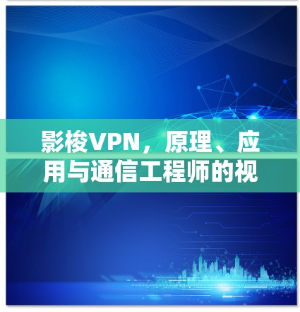 影梭VPN，原理、应用与通信工程师的视角