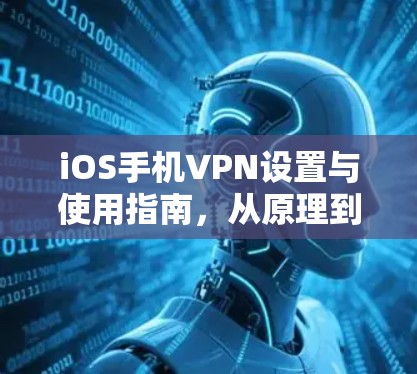iOS手机VPN设置与使用指南，从原理到实践