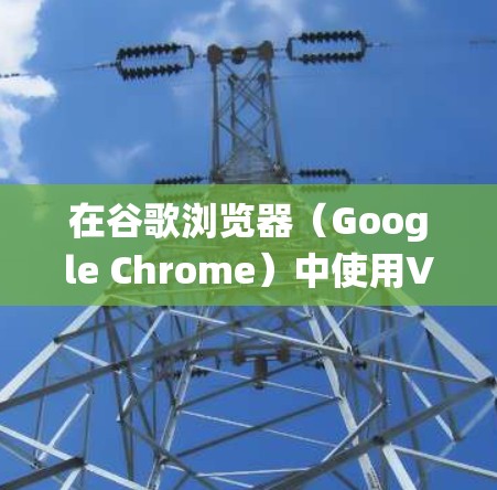 在谷歌浏览器（Google Chrome）中使用VPN可以帮助你保护隐私、绕过地理限制或增强网络安全。以下是详细的指南和注意事项