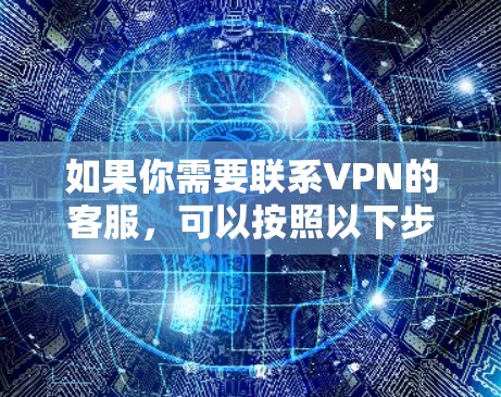 如果你需要联系VPN的客服，可以按照以下步骤操作