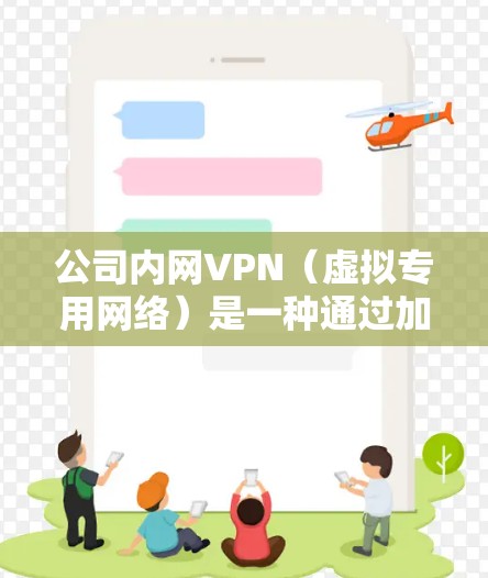 公司内网VPN（虚拟专用网络）是一种通过加密通道安全访问内部网络资源的技术，适用于远程办公或分支机构连接。以下是关键要点