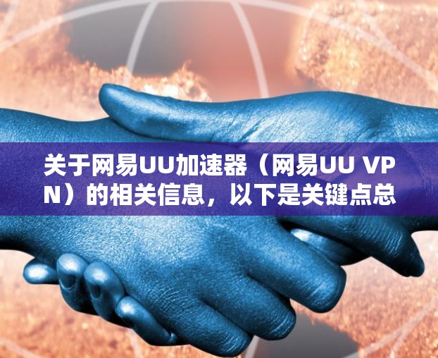 关于网易UU加速器（网易UU VPN）的相关信息，以下是关键点总结