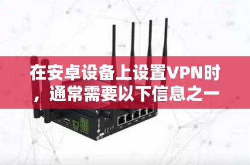 在安卓设备上设置VPN时，通常需要以下信息之一，具体取决于你的VPN提供商或网络环境