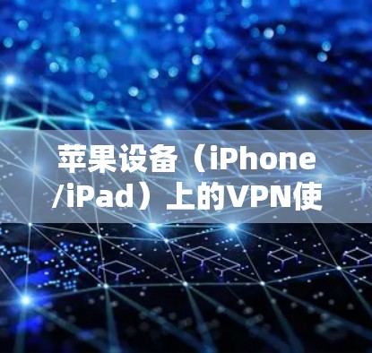 苹果设备（iPhone/iPad）上的VPN使用主要分为两种，使用第三方VPN应用 或 手动配置VPN协议。以下是具体方法和注意事项