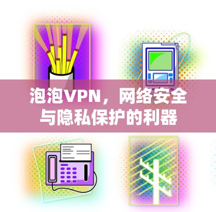泡泡VPN，网络安全与隐私保护的利器