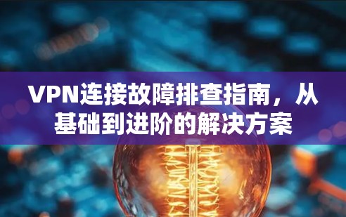 VPN连接故障排查指南，从基础到进阶的解决方案