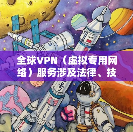 全球VPN（虚拟专用网络）服务涉及法律、技术、隐私和安全等多方面问题，不同国家对VPN的监管政策差异显著。以下是关键信息总结