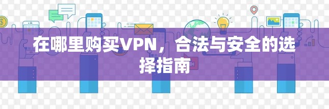 在哪里购买VPN，合法与安全的选择指南