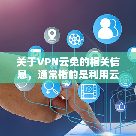 关于VPN云免的相关信息，通常指的是利用云端服务器或技术实现VPN的免费或免配置使用。以下是一些关键点和注意事项，供你参考