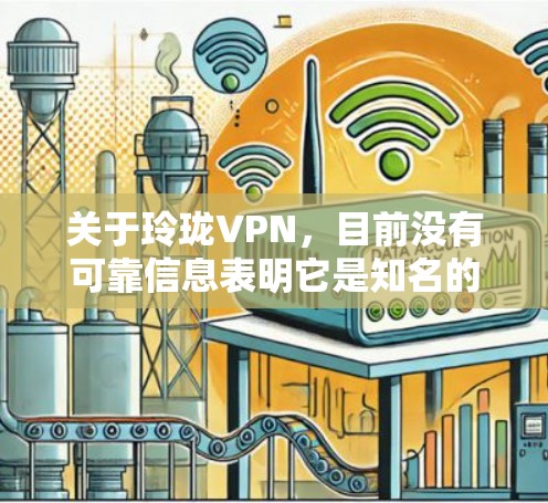 关于玲珑VPN，目前没有可靠信息表明它是知名的VPN服务商。在中国，使用VPN需要遵守相关法律法规，未经批准的跨境联网工具可能涉及合规风险。以下是一些重要提示